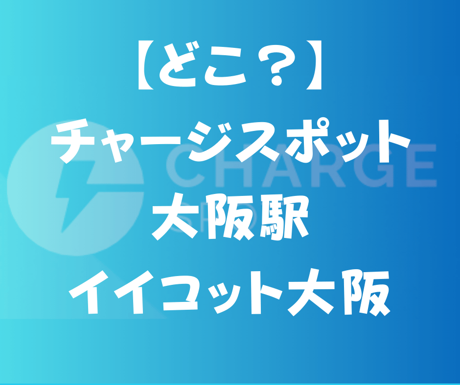 どこ？チャージスポット大阪駅イイコット大阪